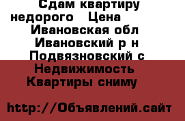 Сдам квартиру недорого › Цена ­ 5 000 - Ивановская обл., Ивановский р-н, Подвязновский с. Недвижимость » Квартиры сниму   